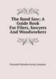 The Band Saw; A Guide Book For Filers, Sawyers And Woodworkers, Simonds Manufacturing Company 