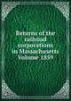 Returns of the railroad corporations in Massachusetts Volume 1859, 