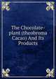 The Chocolate-plant (theobroma Cacao) And Its Products, 