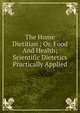 The Home Dietitian ; Or, Food And Health; Scientific Dietetics Practically Applied, 