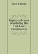 Reports of cases decided by the Irish Land Commission, Cecil R Roche 