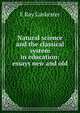 Natural science and the classical system in education: essays new and old, E Ray Lankester 