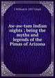 Aw-aw-tam Indian nights ; being the myths and legends of the Pimas of Arizona, J William b. 1857 Lloyd 