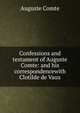 Confessions and testament of Auguste Comte: and his correspondencewith Clotilde de Vaux, Auguste Comte 