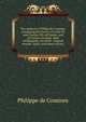 The memoirs of Philip de Comines: containing the history of Lewis XI, and Charles VIII. of France; and of Charles the Bold, duke of Burgundy; to which . original treaties, notes, and observations;, Philippe de Comines 