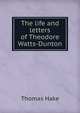 The life and letters of Theodore Watts-Dunton, Thomas Hake 