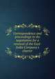 Correspondence and proceedings in the negotiation for a renewal of the East-India Company's charter, 
