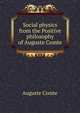 Social physics from the Positive philosophy of Auguste Comte, Auguste Comte 