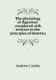 The physiology of digestion: considered with relation to the principles of dietetics, Andrew Combe 