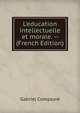 L'education intellectuelle et morale. -- (French Edition), Gabriel Compayre 