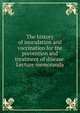 The history of inoculation and vaccination for the prevention and treatment of disease. Lecture memoranda, 