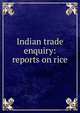 Indian trade enquiry: reports on rice, 