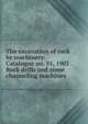The excavation of rock by machinery. Catalogue no. 51, 1903 . Rock drills and stone channeling machines, 