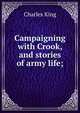 Campaigning with Crook, and stories of army life;, King, Charles 