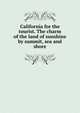 California for the tourist. The charm of the land of sunshine by summit, sea and shore, 