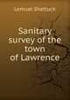 Sanitary survey of the town of Lawrence, Lemuel Shattuck 
