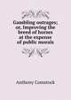 Gambling outrages; or, Improving the breed of horses at the expense of public morals, Anthony Comstock 
