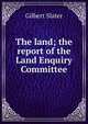 The land; the report of the Land Enquiry Committee, Gilbert Slater 