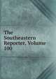 The Southeastern Reporter, Volume 100, 