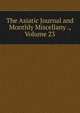 The Asiatic Journal and Monthly Miscellany ., Volume 23, 