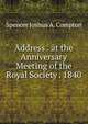 Address . at the Anniversary Meeting of the Royal Society . 1840, Spencer Joshua A. Compton 