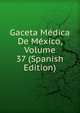 Gaceta Medica De Mexico, Volume 37 (Spanish Edition), 
