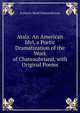 Atala: An American Idyl, a Poetic Dramatization of the Work of Chateaubriand, with Original Poems, Francois-Rene Chateaubriand 
