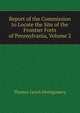Report of the Commission to Locate the Site of the Frontier Forts of Pennsylvania, Volume 2, Thomas Lynch Montgomery 