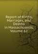 Report of Births, Marriages, and Deaths in Massachusetts, Volume 62, 