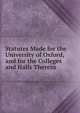 Statutes Made for the University of Oxford, and for the Colleges and Halls Therein, 