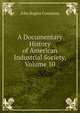 A Documentary History of American Industrial Society, Volume 10, Commons, John Rogers, 1862-1945 