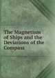 The Magnetism of Ships and the Deviations of the Compass, 