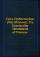 Coca Erythroxylon (Vin Mariani): Its Uses in the Treatment of Disease, 