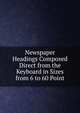 Newspaper Headings Composed Direct from the Keyboard in Sizes from 6 to 60 Point, 