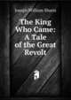 The King Who Came: A Tale of the Great Revolt, Joseph William Sharts 