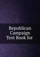 Republican Campaign Text Book for ., 