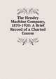 The Hendey Machine Company, 1870-1920: A Brief Record of a Charted Course, 