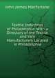 Textile Industries of Philadelphia: With a Directory of the Textile and Yarn Manufacturers Located in Philadelphia, John James Macfarlane 