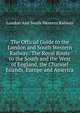 The Official Guide to the London and South Western Railway: The Royal Route to the South and the West of England, the Channel Islands, Europe and America, London And South Western Railway 