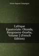 L'afrique ?quatoriale: Okanda, Bangouens-Osyeba, Volume 2 (French Edition), Victor Dupont Compiegne 