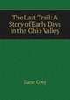 The Last Trail: A Story of Early Days in the Ohio Valley, Grey, Zane, 1872-1939 