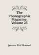 The Phonographic Magazine, Volume 23, Jerome Bird Howard 