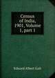 Census of India, 1901, Volume 1, part 1, Edward Albert Gait 