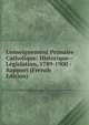 L'enseignement Primaire Catholique: Historique--L?gislation, 1789-1900 : Rapport (French Edition), 