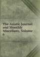 The Asiatic Journal and Monthly Miscellany, Volume 6, 