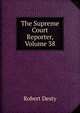 The Supreme Court Reporter, Volume 38, Robert Desty 