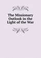 The Missionary Outlook in the Light of the War, 