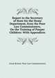 Report to the Secretary of State for the Home Department, from the Poor Law Commissioners, On the Training of Pauper Children: With Appendices, Great Britain. Poor Law Commissioners 