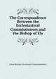 The Correspondence Between the Ecclesiastical Commissioners and the Bishop of Ely, Great Britain. Ecclesiast Commissioners 