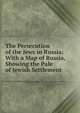 The Persecution of the Jews in Russia: With a Map of Russia, Showing the Pale of Jewish Settlement, 